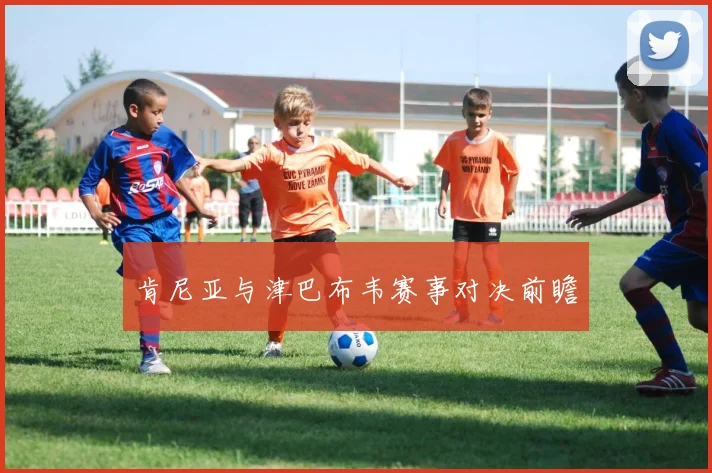 肯尼亚与津巴布韦赛事对决前瞻