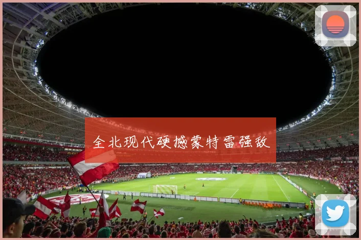 全北现代硬撼蒙特雷强敌