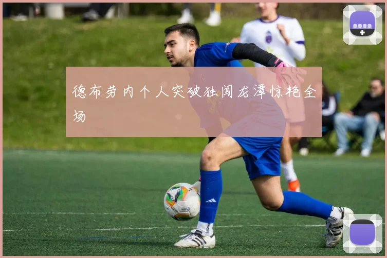 德布劳内个人突破独闯龙潭惊艳全场
