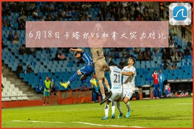 6月18日卡塔尔vs加拿大实力对比