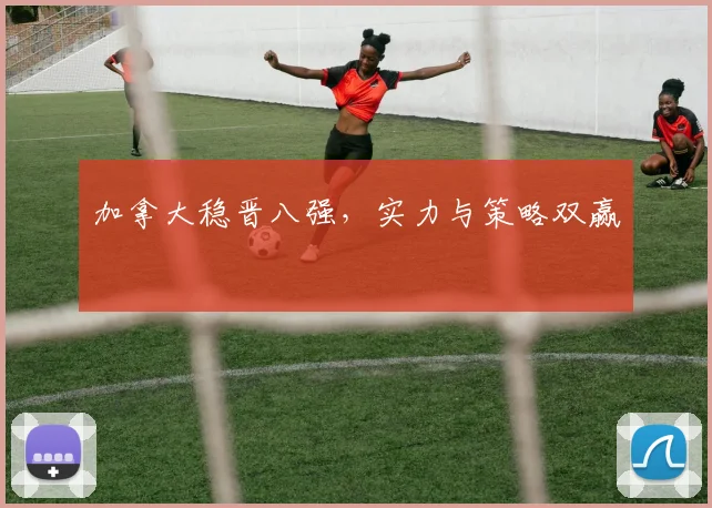 加拿大稳晋八强，实力与策略双赢