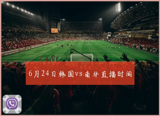 6月24日韩国vs南非直播时间
