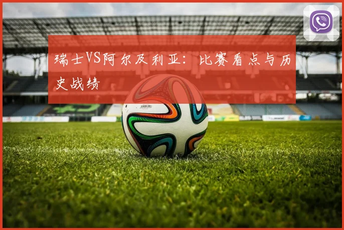 瑞士VS阿尔及利亚：比赛看点与历史战绩