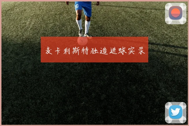 麦卡利斯特独造进球实录