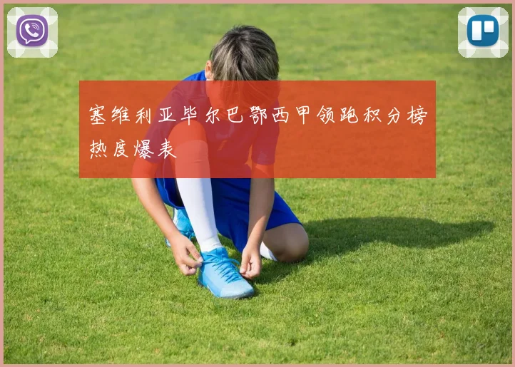 塞维利亚毕尔巴鄂西甲领跑积分榜热度爆表