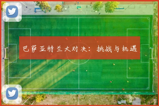 巴萨亚特兰大对决：挑战与机遇