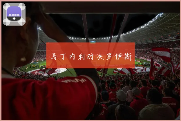 马丁内利对决罗伊斯