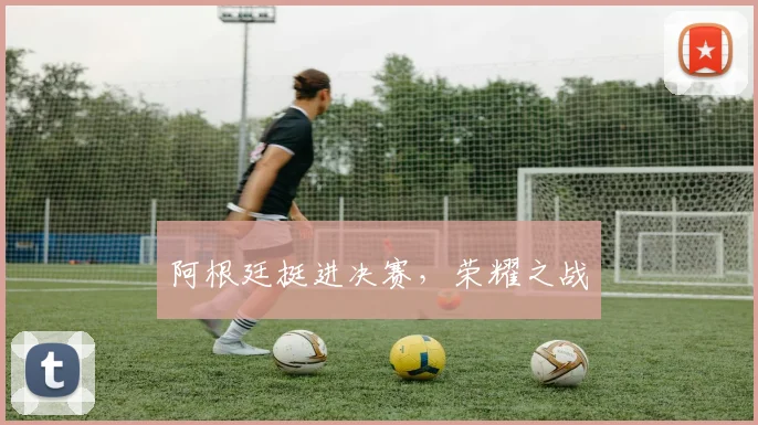 阿根廷挺进决赛，荣耀之战