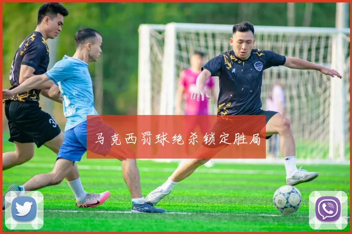 马克西罚球绝杀锁定胜局