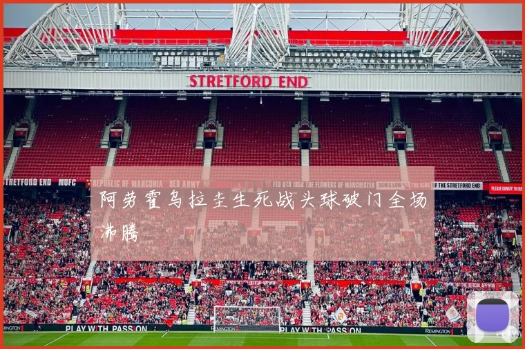 阿劳霍乌拉圭生死战头球破门全场沸腾