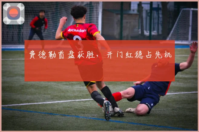 费德勒首盘获胜，开门红稳占先机