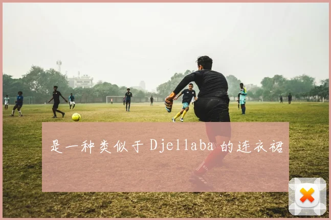 是一种类似于 Djellaba 的连衣裙