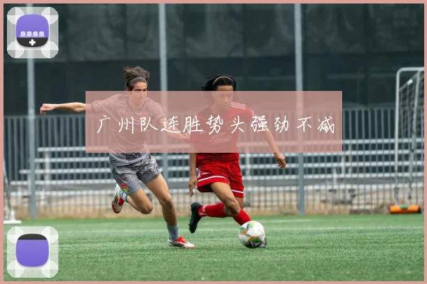 广州队连胜势头强劲不减