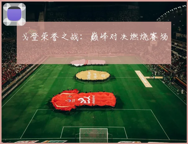 戈登荣誉之战：巅峰对决燃烧赛场