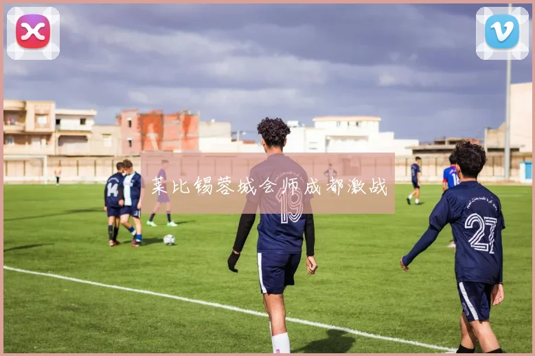 莱比锡蓉城会师成都激战