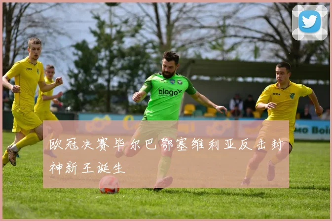 欧冠决赛毕尔巴鄂塞维利亚反击封神新王诞生