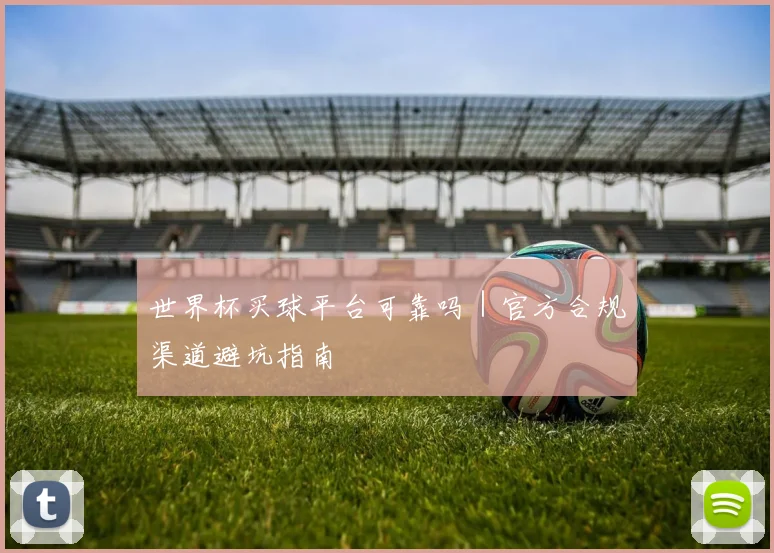 世界杯买球平台可靠吗｜官方合规渠道避坑指南