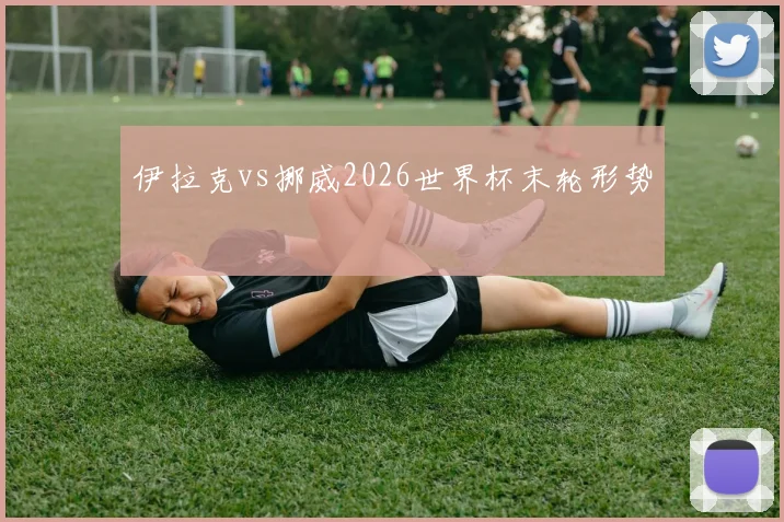 伊拉克vs挪威2026世界杯末轮形势