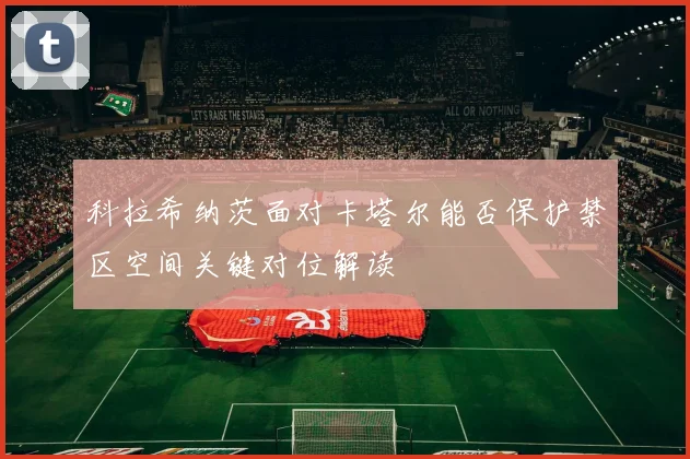 科拉希纳茨面对卡塔尔能否保护禁区空间关键对位解读