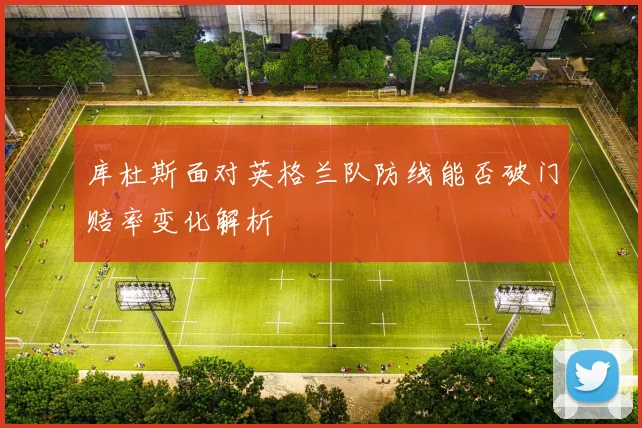 库杜斯面对英格兰队防线能否破门赔率变化解析