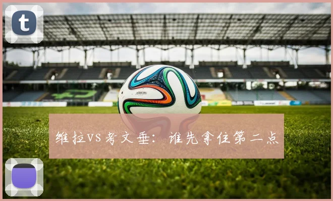 维拉vs考文垂：谁先拿住第二点
