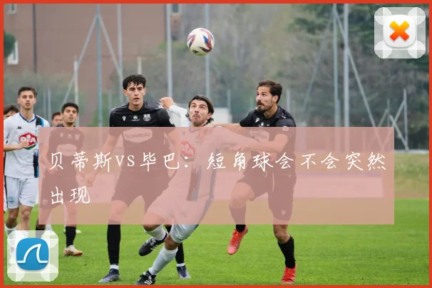 贝蒂斯vs毕巴：短角球会不会突然出现