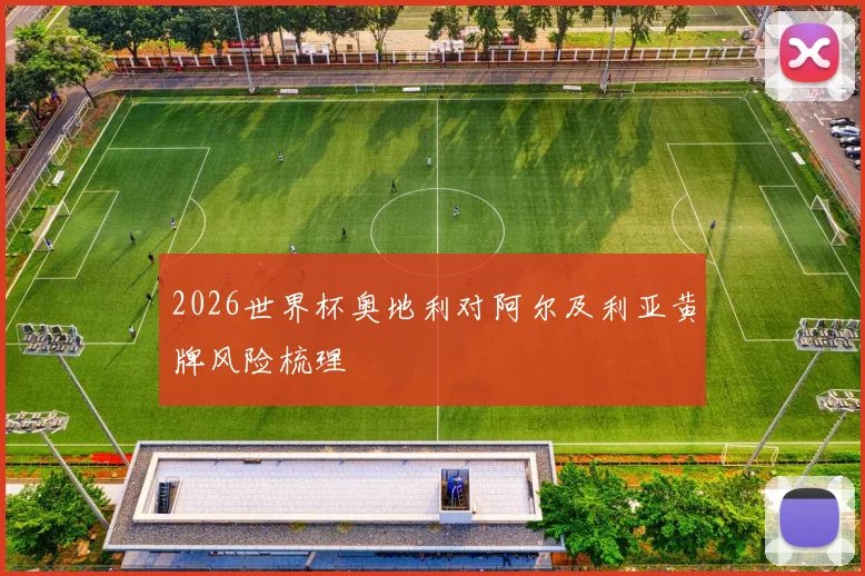2026世界杯奥地利对阿尔及利亚黄牌风险梳理