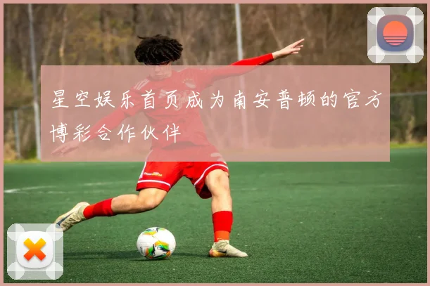 星空娱乐首页成为南安普顿的官方博彩合作伙伴