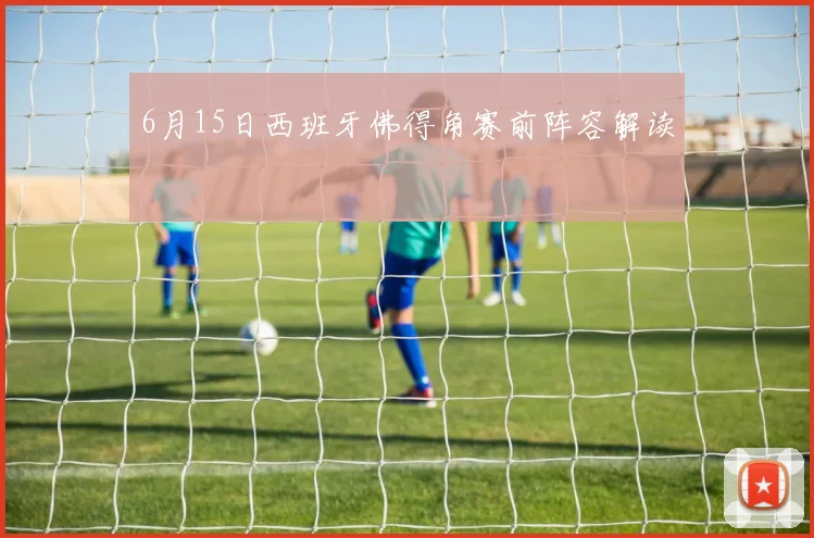 6月15日西班牙佛得角赛前阵容解读