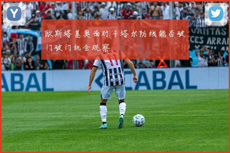 欧斯塔基奥面对卡塔尔防线能否破门破门机会观察