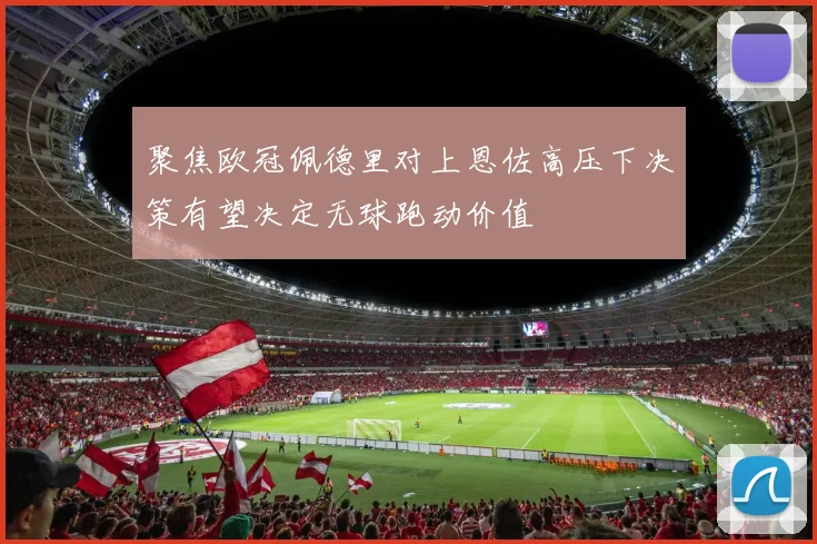 聚焦欧冠佩德里对上恩佐高压下决策有望决定无球跑动价值