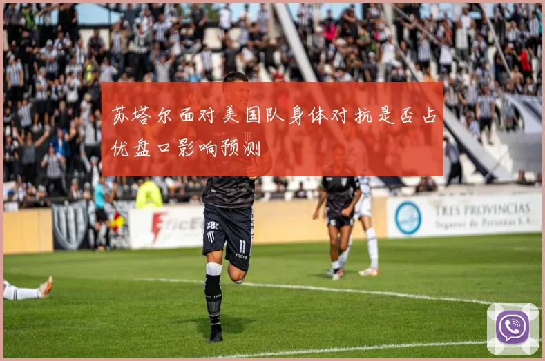 苏塔尔面对美国队身体对抗是否占优盘口影响预测