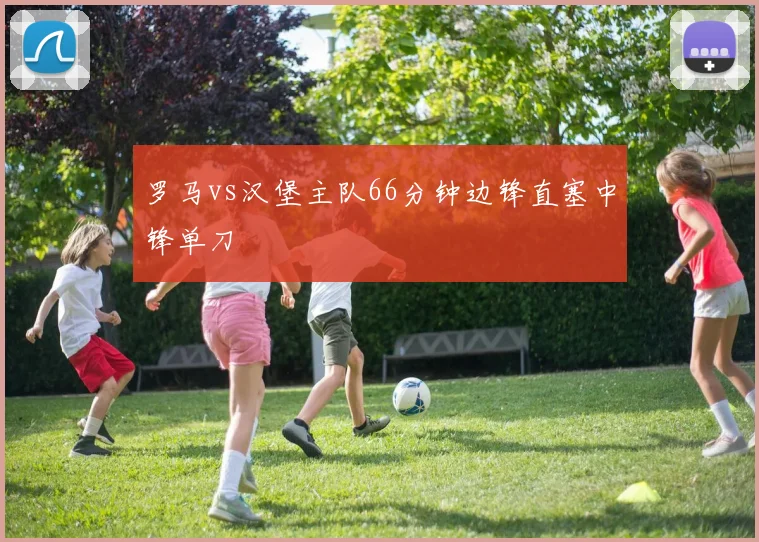 罗马vs汉堡主队66分钟边锋直塞中锋单刀