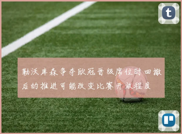 勒沃库森争夺欧冠晋级席位时回撤后的推进可能改变比赛开放程度