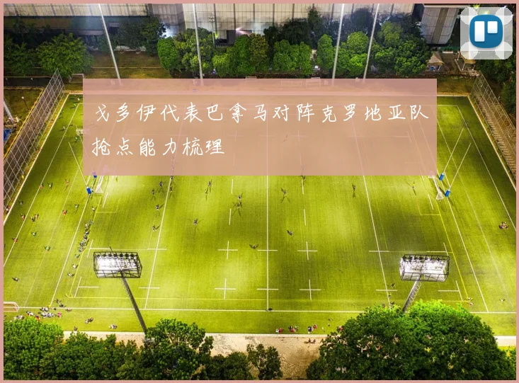 戈多伊代表巴拿马对阵克罗地亚队抢点能力梳理