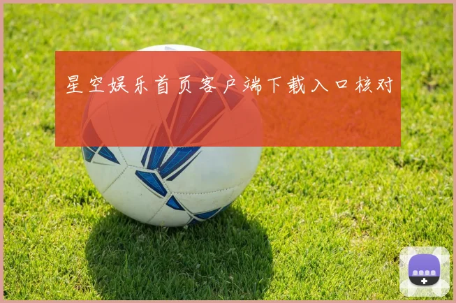 星空娱乐首页客户端下载入口核对
