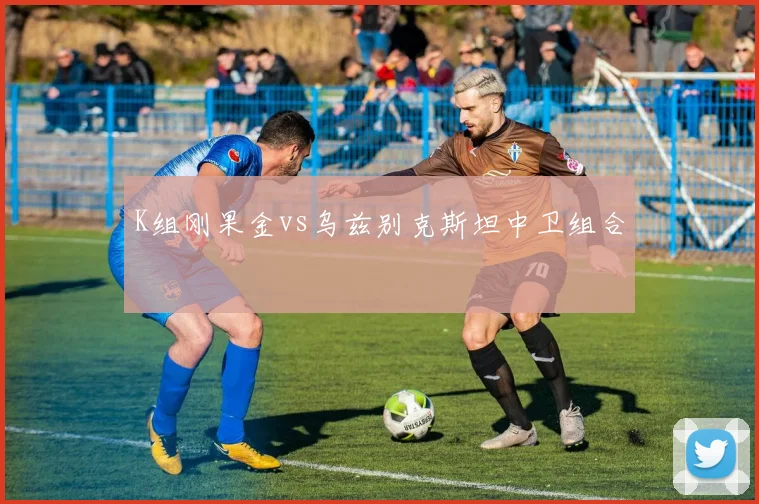 K组刚果金vs乌兹别克斯坦中卫组合