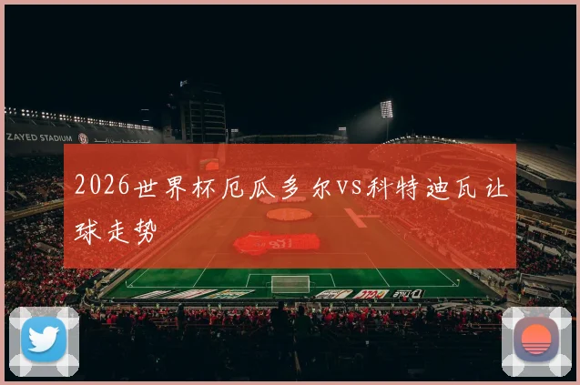 2026世界杯厄瓜多尔vs科特迪瓦让球走势