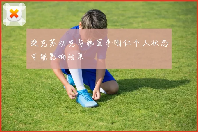 捷克苏切克与韩国李刚仁个人状态可能影响结果