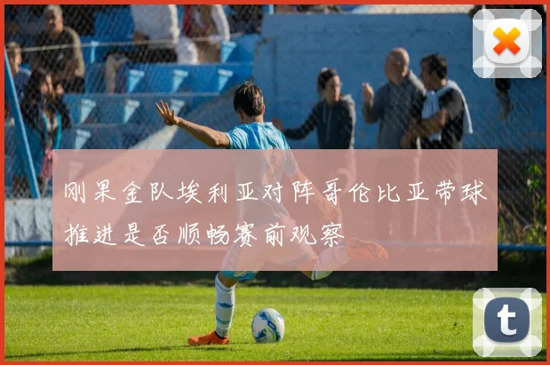刚果金队埃利亚对阵哥伦比亚带球推进是否顺畅赛前观察