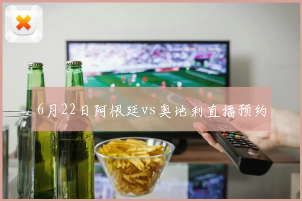 6月22日阿根廷vs奥地利直播预约