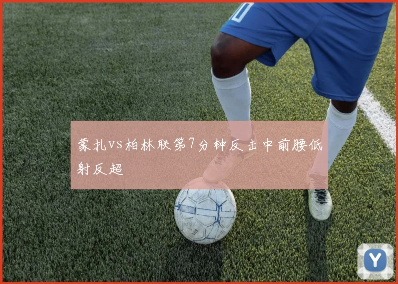蒙扎vs柏林联第7分钟反击中前腰低射反超
