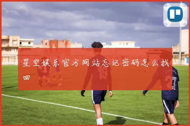 星空娱乐官方网站忘记密码怎么找回