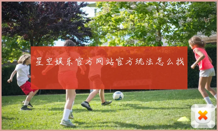星空娱乐官方网站官方玩法怎么找