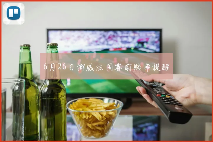 6月26日挪威法国赛前赔率提醒