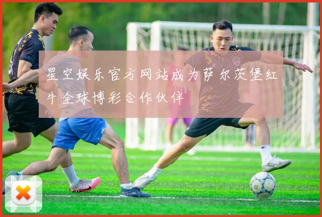 星空娱乐官方网站成为萨尔茨堡红牛全球博彩合作伙伴