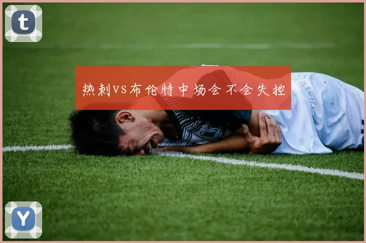 热刺vs布伦特中场会不会失控