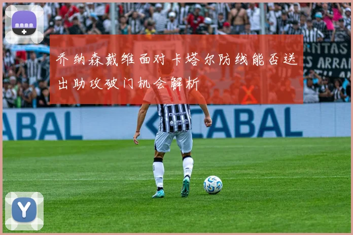 乔纳森戴维面对卡塔尔防线能否送出助攻破门机会解析