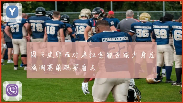因卡皮耶面对库拉索能否减少身后漏洞赛前观察看点