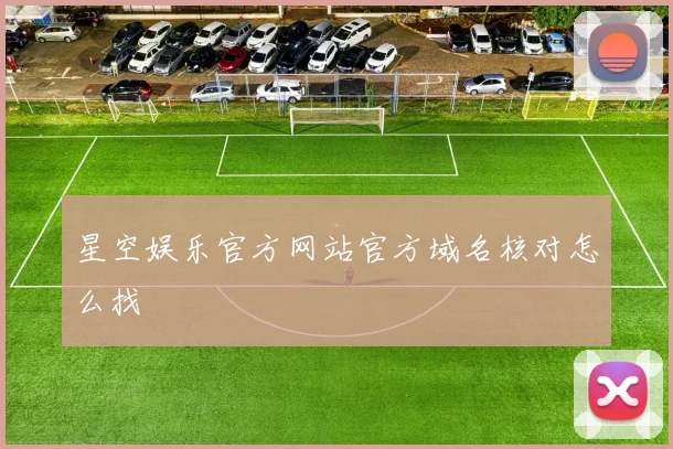 星空娱乐官方网站官方域名核对怎么找